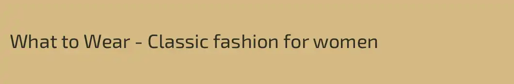 What to Wear - Classic fashion for women